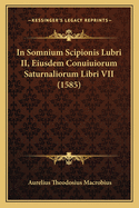 In Somnium Scipionis Lubri II, Eiusdem Conuiuiorum Saturnaliorum Libri VII (1585)