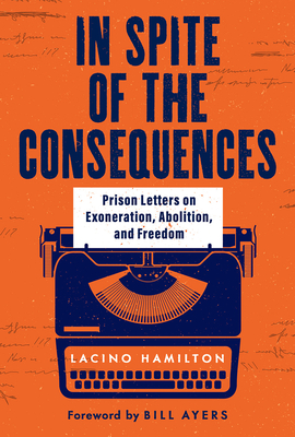 In Spite of the Consequences: Prison Letters on Exoneration, Abolition, and Freedom - Hamilton, Lacino, and Ayers, Bill (Foreword by)