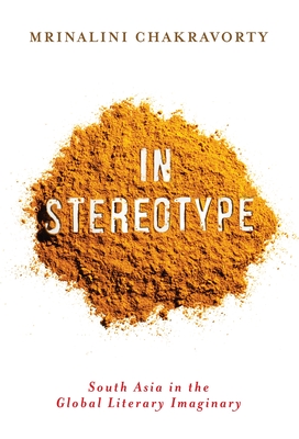 In Stereotype: South Asia in the Global Literary Imaginary - Chakravorty, Mrinalini