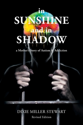 In Sunshine and In Shadow: A Mother's Story of Autism & Addiction - Stewart, Dixie Miller