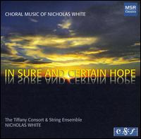 In Sure and Certain Hope: Choral Music of Nicholas White - Tiffany Consort; Tiffany String Ensemble