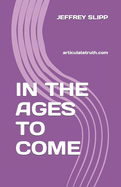 In the Ages to Come: articulatetruth.com