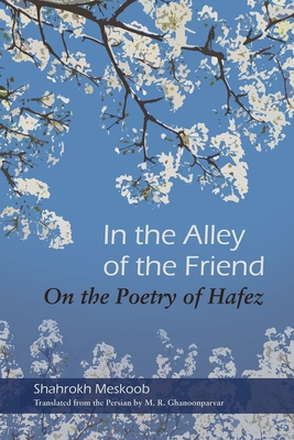 In the Alley of the Friend: On the Poetry of Hafez - Meskoob, Shahrokh, and Ghanoonparvar, M R (Translated by)