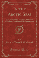 In the Arctic Seas: A Narrative of the Discovery of the Fate of Sir John Franklin and His Companions (Classic Reprint)