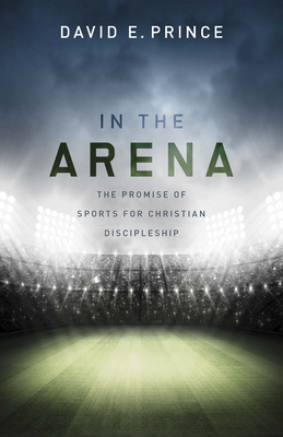In the Arena: The Promise of Sports for Christian Discipleship - Prince, David E