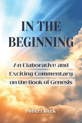 In the Beginning: An Elaborative and Exciting Commentary on the Book of Genesis - Keck, Robert