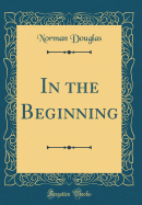 In the Beginning (Classic Reprint)