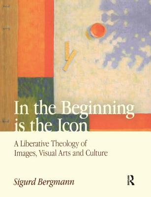 In the Beginning is the Icon: A Liberative Theology of Images, Visual Arts and Culture - Bergmann, Sigurd