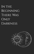 In the Beginning There Was Only Darkness