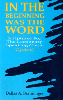 In the Beginning Was the Word: Scriptures for the Lectionary Speaking Choir, Cycle C - Brauninger, Dallas A