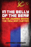 In the Belly of the Bear: An FBI Journey Behind the New Iron Curtain