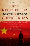 In the Bloody Footsteps of Ghengis Khan: An Epic Journey Across the Steppes, Mountains and Deserts from Red Square to Tiananmen Square