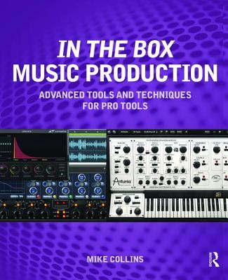 In the Box Music Production: Advanced Tools and Techniques for Pro Tools - Collins, Mike