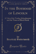 In the Boyhood of Lincoln: A Tale of the Tunker Schoolmaster and the Times of Black Hawk (Classic Reprint)
