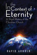 In the Context of Eternity: A Short History of the Christian Church