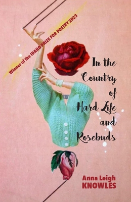 In the Country of Hard Life and Rosebuds - Knowles, Anna Leigh