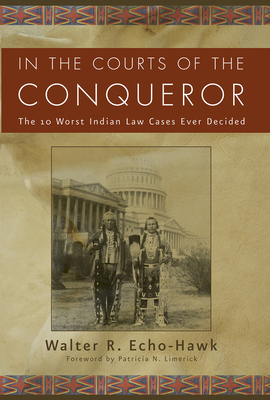 In the Courts of the Conqueror: The 10 Worst Indian Law Cases Ever Decided - Echo-Hawk, Walter R