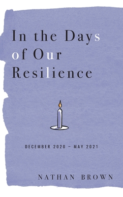 In the Days of Our Resilience: December 2020 - May 2021 - Brown, Nathan
