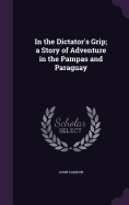 In the Dictator's Grip; a Story of Adventure in the Pampas and Paraguay