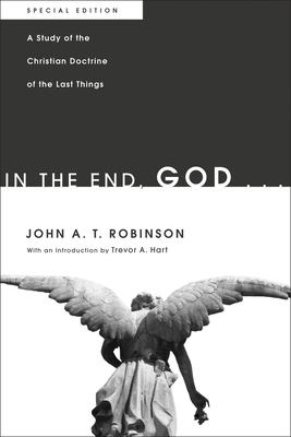 In the End, God . . .: A Study of the Christian Doctrine of the Last Things. Special Edition - Robinson, John a T, and Parry, Robin A (Editor), and MacDonald, Gregory (Foreword by)