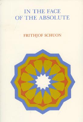 In the Face of the Absolute - Schuon, Frithjof, and Schoun, Frithjof