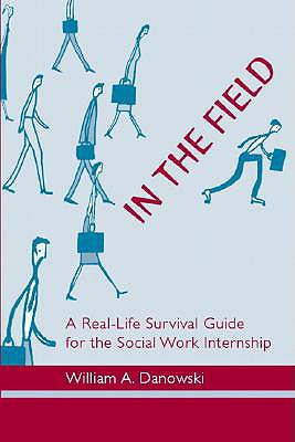 In the Field: A Real-Life Survival Guide for the Social Work Internship - Danowski, William A