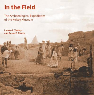 In the Field: The Archaeological Expeditions of the Kelsey Museum - Alcock, S E, and Talalay, L E