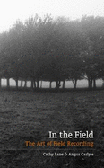 In The Field: The Art of Field Recording - Lane, Cathy, and Carlyle, Angus