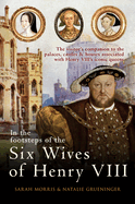 In the Footsteps of the Six Wives of Henry VIII: The Visitor's Companion to the Palaces, Castles & Houses Associated with Henry Viii's Iconic Queens