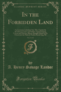 In the Forbidden Land, Vol. 1 of 2: An Account of a Journey Into Tibe, Capture by the Tibetan Lamas and Soldiers, Imprisonment, Torture and Ultimate Release Brought about by Dr. Wilson and the Political Peshkar Karak Sing-Pal (Classic Reprint)