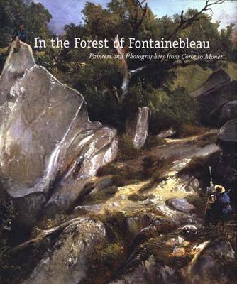 In the Forest of Fontainebleau: Painters and Photographers from Corot to Monet - Jones, Kimberly