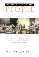 In the Hands of the People: The Trial Jury's Origins, Triumphs, Troubles, and Future in American Democracy - Dwyer, Judge William, and Dwyer, William L
