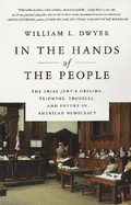 In the Hands of the People: The Trial Jury's Origins, Triumphs, Troubles, and Future in American Democracy - Dwyer, William L