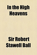 In the High Heavens - Ball, Robert S, Sir