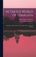 In The Ice World Of Himlaya: Among The Peaks And Passes Of Ladakh, Nubra, Suru, And Baltistan