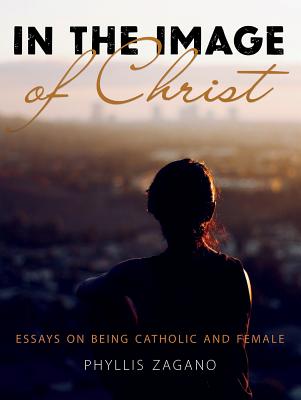 In the Image of Christ: Essays on Being Catholic and Female - Zagano, Phyllis