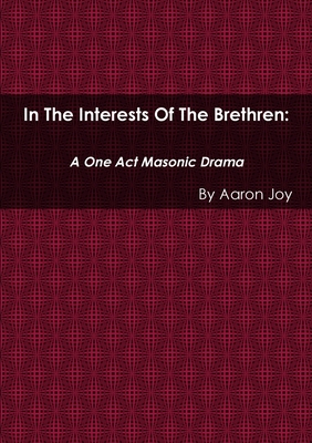 In the Interests of the Brethren: A One Act Masonic Drama - Joy, Aaron