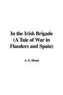 In the Irish Brigade (a Tale of War in Flanders and Spain)