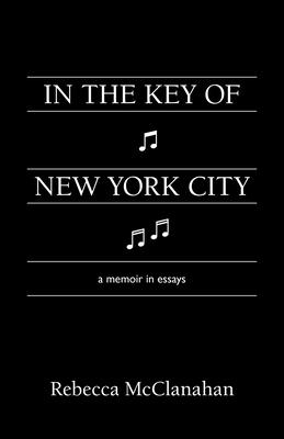 In the Key of New York City: A Memoir in Essays - McClanahan, Rebecca