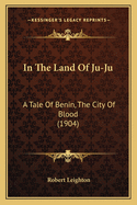 In The Land Of Ju-Ju: A Tale Of Benin, The City Of Blood (1904)