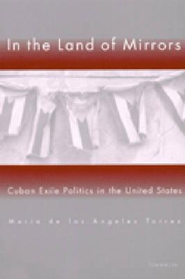 In the Land of Mirrors: Cuban Exile Politics in the United States - Torres, Maria de Los Angeles
