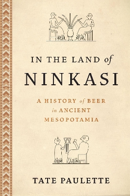 In the Land of Ninkasi: A History of Beer in Ancient Mesopotamia - Paulette, Tate