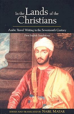 In the Lands of the Christians: Arabic Travel Writing in the 17th Century - Matar, Nabil, Professor (Editor)