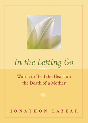 In the Letting Go: Words to Heal the Heart on the Death of a Mother - Lazear, Jonathon