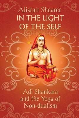 In the Light of the Self: Adi Shankara and the Yoga of Non-dualism - Shearer, Alistair
