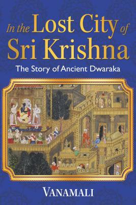 In the Lost City of Sri Krishna: The Story of Ancient Dwaraka - Vanamali