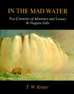 In the Mad Water: Two Centuries of Adventure and Lunacy at Niagara Falls - Kriner, T. W.