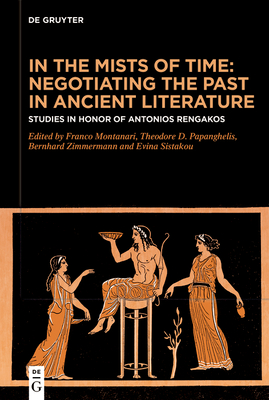 In the Mists of Time: Negotiating the Past in Ancient Literature: Studies in Honor of Antonios Rengakos - Montanari, Franco (Editor), and Papanghelis, Theodore (Editor), and Zimmermann, Bernhard (Editor)