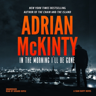 In the Morning I'll Be Gone: A Detective Sean Duffy Novel - McKinty, Adrian, and Doyle, Gerard, Dr. (Read by)
