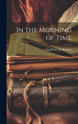 In the Morning of Time - Roberts, Charles G D